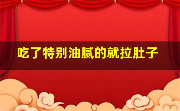 吃了特别油腻的就拉肚子