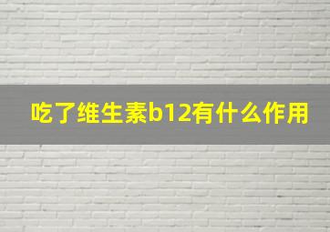 吃了维生素b12有什么作用