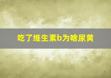 吃了维生素b为啥尿黄