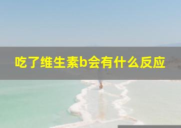 吃了维生素b会有什么反应