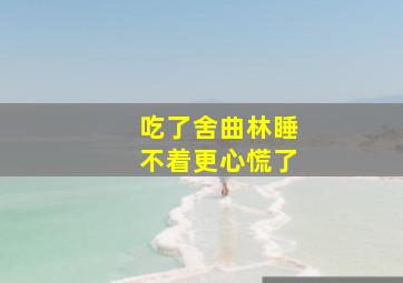 吃了舍曲林睡不着更心慌了