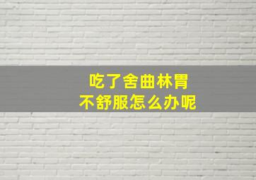 吃了舍曲林胃不舒服怎么办呢