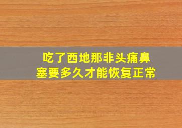 吃了西地那非头痛鼻塞要多久才能恢复正常