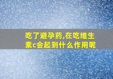 吃了避孕药,在吃维生素c会起到什么作用呢