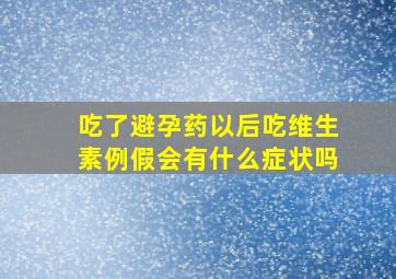 吃了避孕药以后吃维生素例假会有什么症状吗