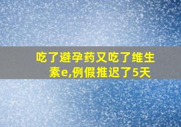 吃了避孕药又吃了维生素e,例假推迟了5天