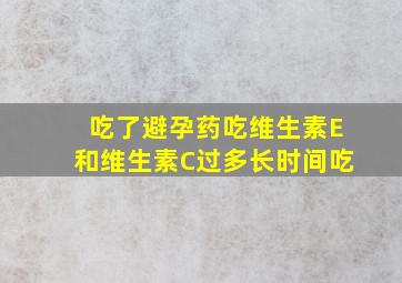 吃了避孕药吃维生素E和维生素C过多长时间吃