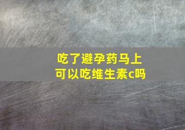 吃了避孕药马上可以吃维生素c吗