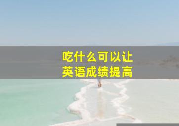 吃什么可以让英语成绩提高