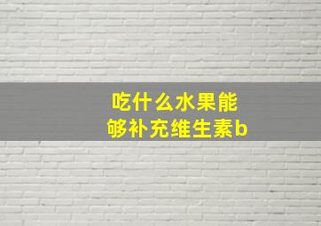 吃什么水果能够补充维生素b