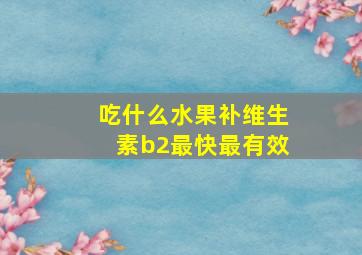 吃什么水果补维生素b2最快最有效