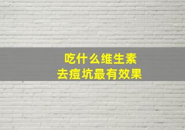 吃什么维生素去痘坑最有效果