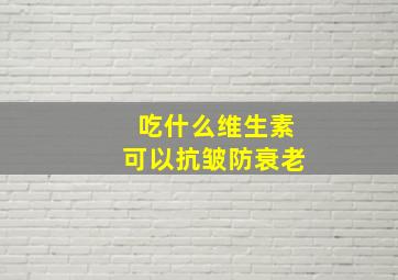 吃什么维生素可以抗皱防衰老