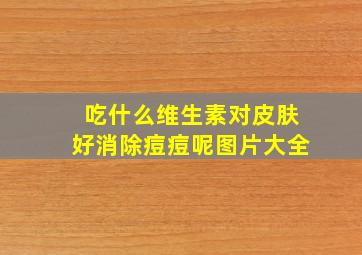 吃什么维生素对皮肤好消除痘痘呢图片大全