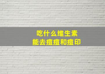 吃什么维生素能去痘痘和痘印