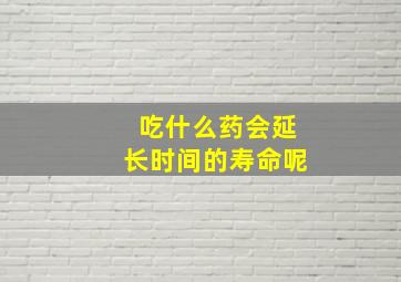 吃什么药会延长时间的寿命呢