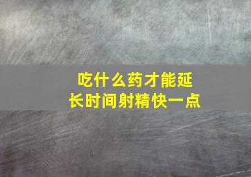 吃什么药才能延长时间射精快一点