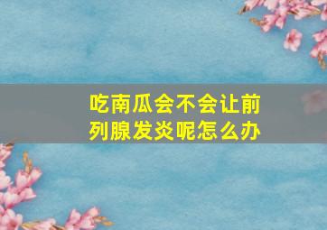 吃南瓜会不会让前列腺发炎呢怎么办