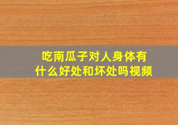 吃南瓜子对人身体有什么好处和坏处吗视频