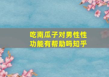 吃南瓜子对男性性功能有帮助吗知乎