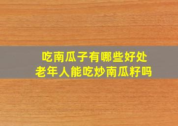 吃南瓜子有哪些好处老年人能吃炒南瓜籽吗