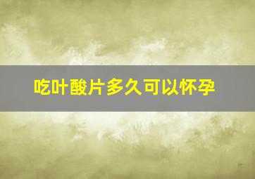 吃叶酸片多久可以怀孕