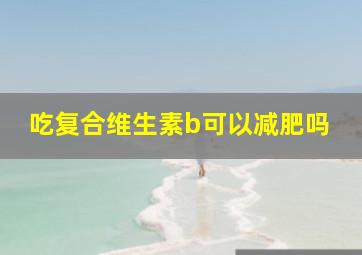 吃复合维生素b可以减肥吗