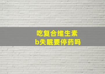 吃复合维生素b失眠要停药吗