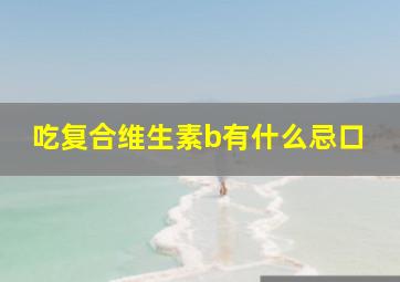 吃复合维生素b有什么忌口