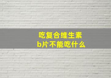 吃复合维生素b片不能吃什么