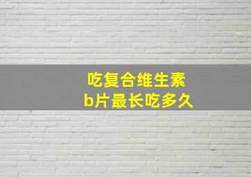 吃复合维生素b片最长吃多久