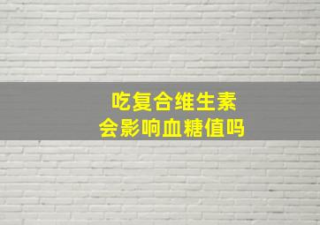 吃复合维生素会影响血糖值吗