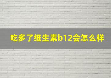 吃多了维生素b12会怎么样