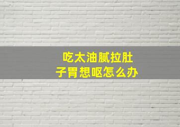 吃太油腻拉肚子胃想呕怎么办