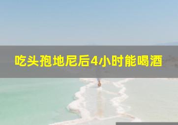 吃头孢地尼后4小时能喝酒