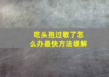 吃头孢过敏了怎么办最快方法缓解