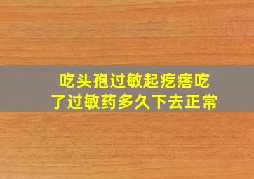 吃头孢过敏起疙瘩吃了过敏药多久下去正常