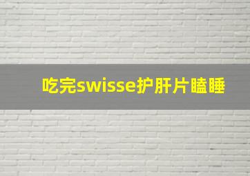 吃完swisse护肝片瞌睡