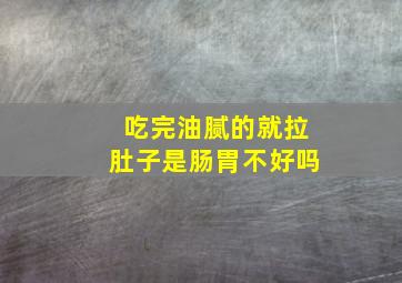 吃完油腻的就拉肚子是肠胃不好吗