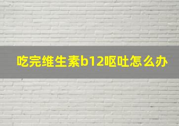 吃完维生素b12呕吐怎么办