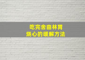 吃完舍曲林胃烧心的缓解方法