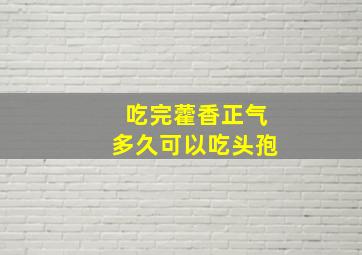 吃完藿香正气多久可以吃头孢