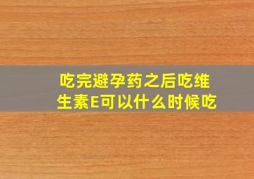 吃完避孕药之后吃维生素E可以什么时候吃