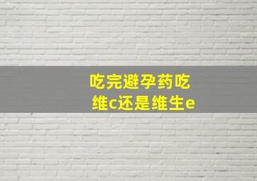 吃完避孕药吃维c还是维生e