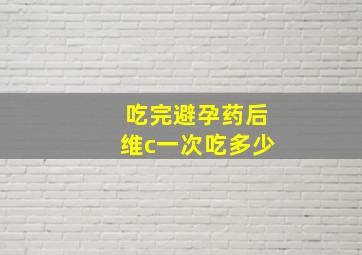 吃完避孕药后维c一次吃多少