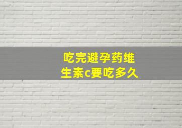 吃完避孕药维生素c要吃多久