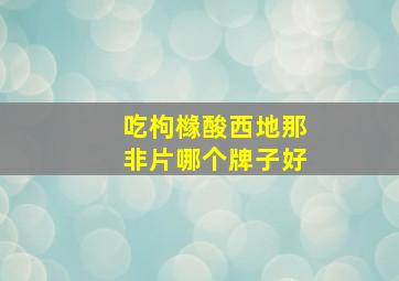 吃枸橼酸西地那非片哪个牌子好