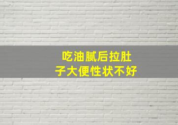 吃油腻后拉肚子大便性状不好