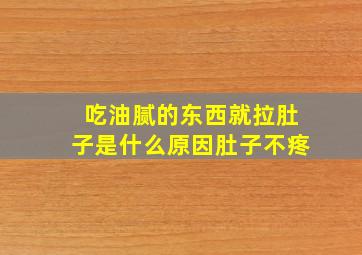 吃油腻的东西就拉肚子是什么原因肚子不疼