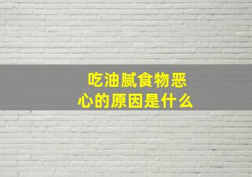 吃油腻食物恶心的原因是什么